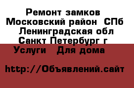 Ремонт замков. Московский район. СПб. - Ленинградская обл., Санкт-Петербург г. Услуги » Для дома   